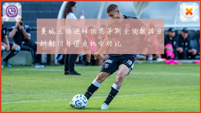 曼城主场逆转伯恩茅斯全场数据分析射门与得分机会对比