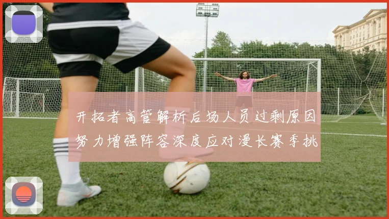 开拓者高管解析后场人员过剩原因努力增强阵容深度应对漫长赛季挑战